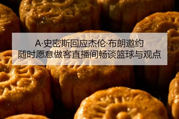 A·史密斯回应杰伦·布朗邀约 随时愿意做客直播间畅谈篮球与观点