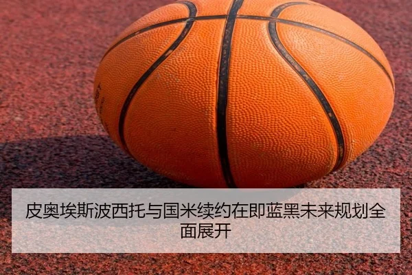 皮奥埃斯波西托与国米续约在即蓝黑未来规划全面展开